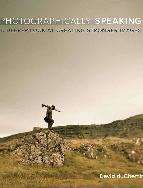 Photographically Speaking: A Deeper Look at Creating Better Images