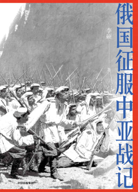 俄国征服中亚战记(“中国好书”作者李硕战史新作, 200多幅纪实油画、照片,生动讲述19世纪俄国在中亚的扩张进程,再现古老丝路的地理环境和人文风貌)