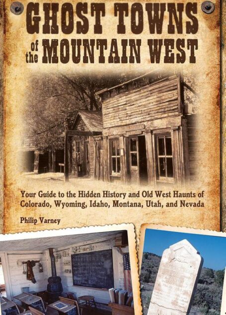 Ghost Towns of the Mountain West: Your Guide to the Hidden History and Old West Haunts of Colorado, Wyoming, Idaho, Montana, Utah, and Nevada