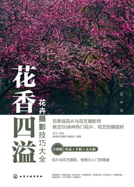 花香四溢:花卉摄影技巧大全(花卉摄影、花艺摄影全图解体系知识解决方案,基础入门+拍摄技法+案例解析+后期修图花卉花艺摄影从入门到精通,全书50多个案例详解。手机摄影、短视频、无人机航拍、后期修图一本通。)