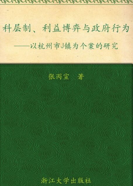 科层制、利益博弈与政府行为:以杭州市J镇为个案的研究 (中国地方政府创新与治理转型的浙江经验研究丛书)