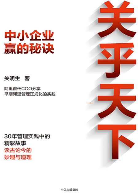 关乎天下(早期阿里管理正规化实践推动者、阿里首任COO、“阿里妈妈” 关明生真情分享三十年管理实践中的精彩故事、 谈古论今的妙趣与道理)