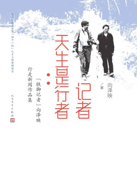 记者天生是行者·“铁脚记者”向泽映行走新闻作品集(深植现实生活,关注民间百态;著名新闻记者向泽映“行走新闻”报道作品集)