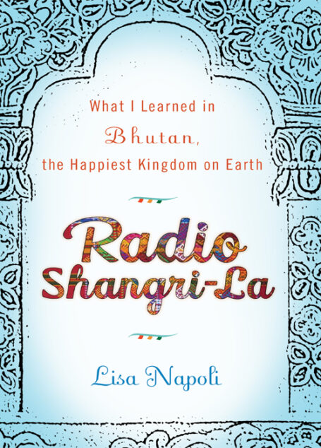 Radio Shangri-La: What I Learned in Bhutan, the Happiest Kingdom on Earth