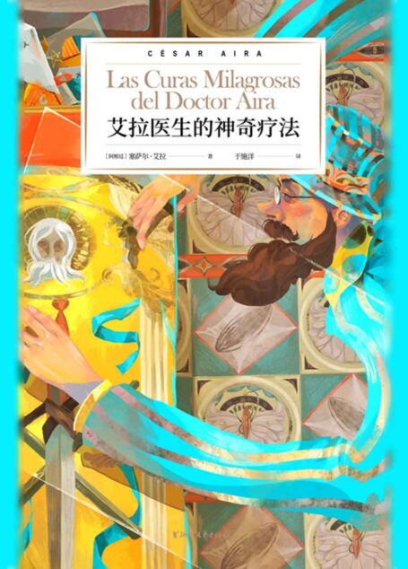 艾拉医生的神奇疗法（博尔赫斯的嫡系传人，阿根廷文学巨匠塞萨尔·艾拉倾力打造；连续入围布克国际奖、纽斯塔特国际文学奖短名单，《2666》作者罗贝托·波拉尼奥鼎力推荐。） (艾拉博士的神奇写作系列)