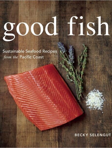Good Fish: Sustainable Seafood Recipes From the Pacific Coast