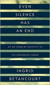 Even Silence Has an End: My Six Years of Captivity in the Colombian Jungle