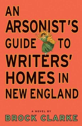 An Arsonist’s Guide to Writers’ Homes in New England: A Novel