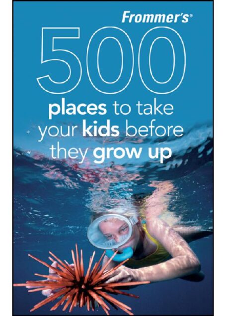 Frommer’s 500 Places to Take Your Kids Before They Grow Up