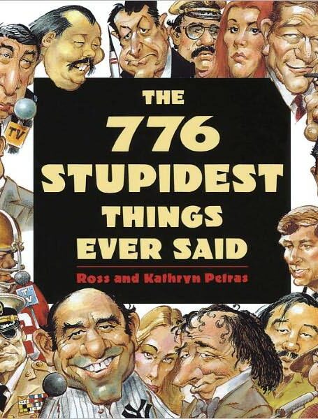 776 Stupidest Things Ever Said