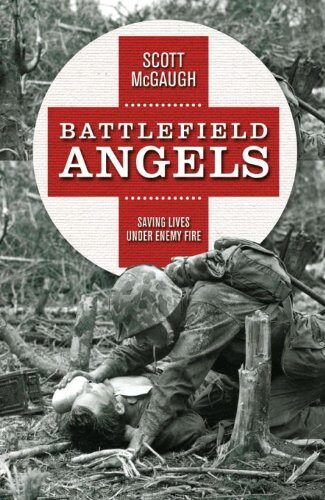 Battlefield Angels: Saving Lives Under Enemy Fire From Valley Forge to Afghanistan
