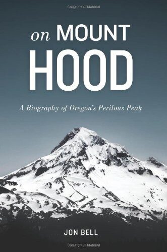 On Mount Hood: A Biography of Oregon’s Perilous Peak