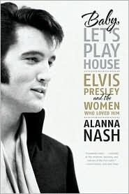 Baby, Let’s Play House: Elvis Presley and the Women Who Loved Him