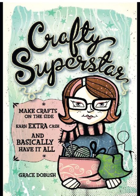 Crafty Superstar: Make Crafts on the Side, Earn Extra Cash, and Basically Have It All