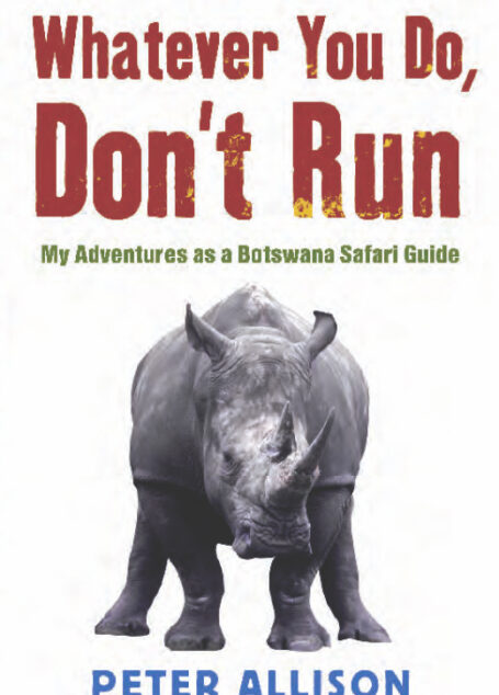 Whatever You Do, Don’t Run: My Adventures as a Botswana Safari Guide
