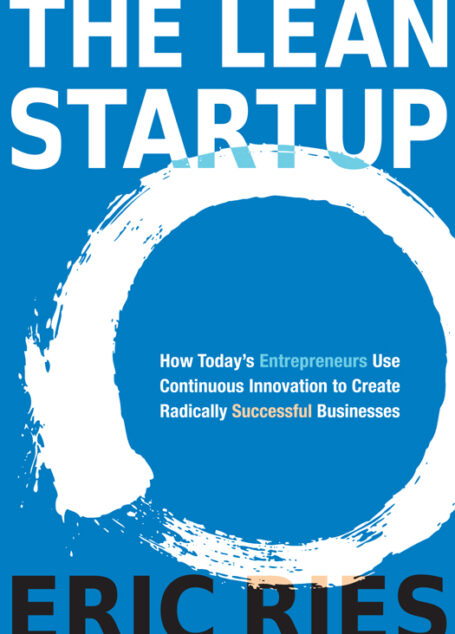 The Lean Startup: How Today’s Entrepreneurs Use Continuous Innovation to Create Radically Successful Businesses