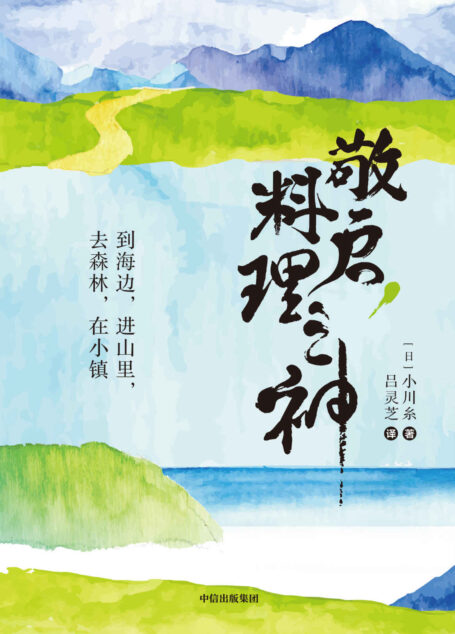 敬启，料理之神：到海边，进山里，去森林，在小镇（日本超人气治愈系作家小川系的山海美食之旅。）