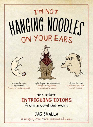 I’m Not Hanging Noodles on Your Ears and Other Intriguing Idioms from Around the World