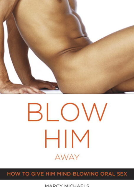Blow Him Away: How to Give Him Mind-Blowing Oral Sex