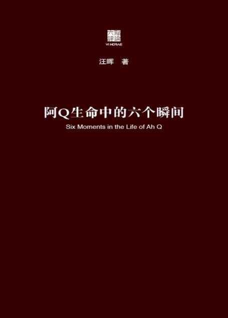 阿Q生命中的六个瞬间(六点评论)(汪晖把阿Q的形象置于中国革命的历史解释和文学叙述中来解读,回答了鲁迅《阿Q正传》研究史上的三大经典问题,由此对辛亥革命和现代启蒙进行思考)