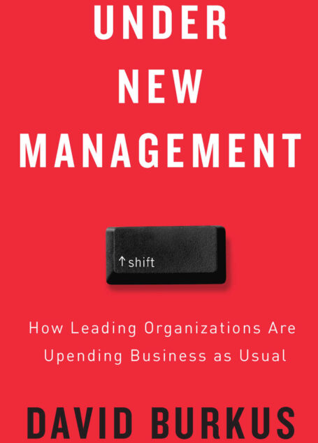 Under New Management: How Leading Organizations Are Upending Business as Usual