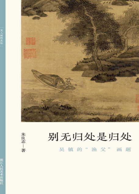别无归处是归处:吴镇的“渔父”画题【以历代名家重磅绘作发展为坐标,探讨其中隐秘而伟大的哲学力量!北大哲学系教授倾情创作,精选元朝之后中国历代知名画家的经典画册,融合多年对中国的哲学与艺术的关系的研究,从历史和专业美术理论角度解构山水画的人文之美!文笔雅致,思虑深远,可读性强!】 (文人画的真性)