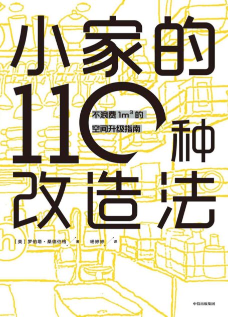 小家的110种改造法：不浪费1m3的空间升级指南（高空间利用率+高颜值=好的小空间改造方案 像初次进门时那样重新审视你的小家吧，房价这么贵，没有理由不珍惜每一寸有可能被利用到的空间！）