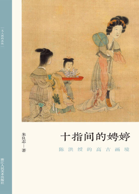 十指间的娉婷:陈洪绶的高古画境【以历代名家重磅绘作发展为坐标,探讨其中隐秘而伟大的哲学力量!北大哲学系教授倾情创作,精选元朝之后中国历代知名画家的经典画册,融合多年对中国的哲学与艺术的关系的研究,从历史和专业美术理论角度解构山水画的人文之美!文笔雅致,思虑深远,可读性强!】 (文人画的真性)