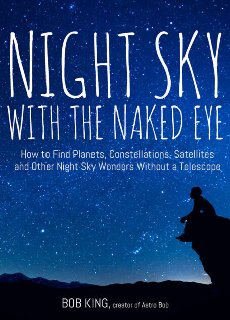 Night Sky With the Naked Eye: How to Find Planets, Constellations, Satellites and Other Night Sky Wonders Without a Telescope