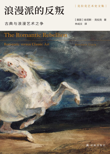 浪漫派的反叛:古典与浪漫艺术之争(艺术史家克拉克精彩解说,十数位艺术大师生平杰作,演绎古典与浪漫的永恒之争!) (克拉克艺术史文集)