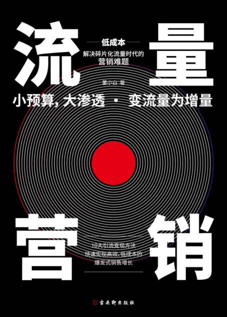 流量营销 破局“流量时代”企业营销瓶颈的指南,深度案例解读,系统诠释流量营销秘诀,助你轻松获得客户、裂变客户、转化客户,实现业绩暴增。