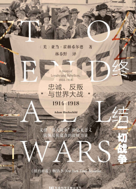 终结一切战争:忠诚、反叛与世界大战,1914-1918【美国国家图书奖终选入围作家亚当•霍赫希尔德最新著作】 (甲骨文系列)