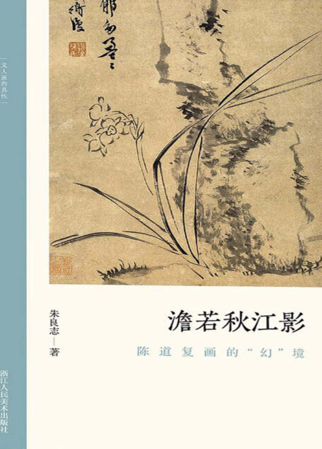 澹若秋江影:陈道复画的“幻”境【以历代名家重磅绘作发展为坐标,探讨其中隐秘而伟大的哲学力量!北大哲学系教授倾情创作,精选元朝之后中国历代知名画家的经典画册,融合多年对中国的哲学与艺术的关系的研究,从历史和专业美术理论角度解构山水画的人文之美!文笔雅致,思虑深远,可读性强!】 (文人画的真性)