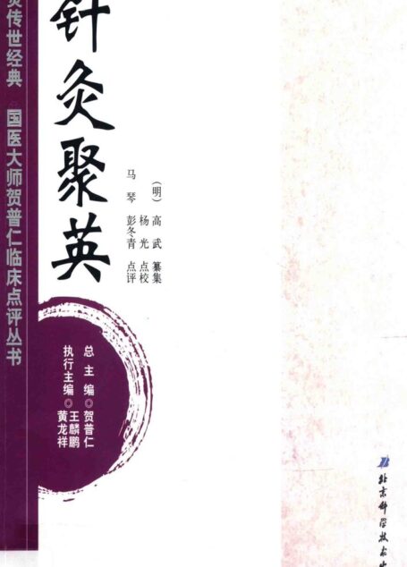 针灸传世经典国医大师贺普仁临床点评丛书 针灸聚英 (贺普仁总主编;王麟鹏,黄龙祥执行主编;(明)高武纂集;杨光点校;马琴,彭冬青点评 etc.)