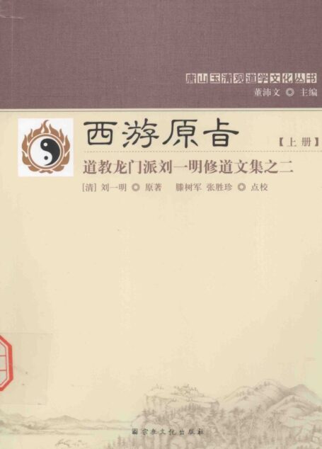 唐山玉清观道学文化丛书 西游原旨 上册 道教龙门派刘一明修道文集之二 ((清)刘一明著, (清)刘一明原著 , 滕树军, 张胜珍点校, 刘一明, 滕树军 etc.)